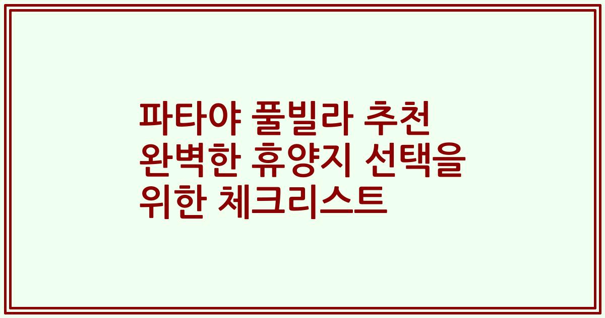파타야 풀빌라 추천 완벽한 휴양지 선택을 위한 체크리스트
