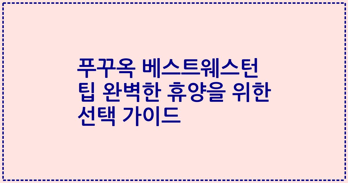 푸꾸옥 베스트웨스턴 팁 완벽한 휴양을 위한 선택 가이드