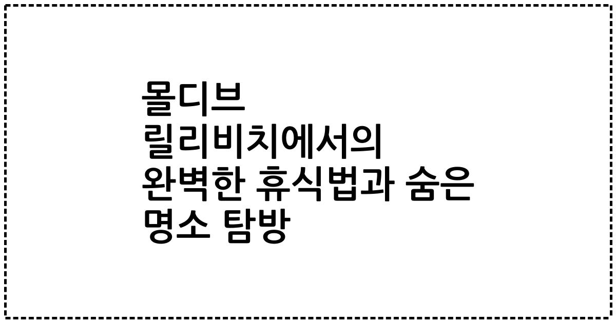 몰디브 릴리비치에서의 완벽한 휴식법과 숨은 명소 탐방
