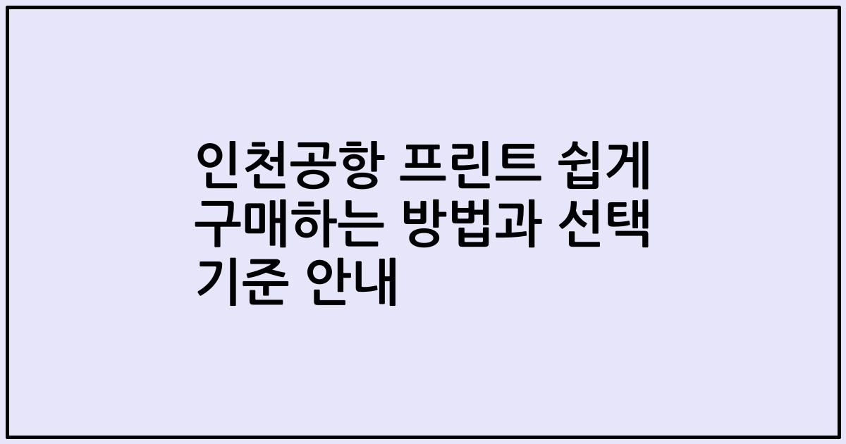 인천공항 프린트 쉽게 구매하는 방법과 선택 기준 안내