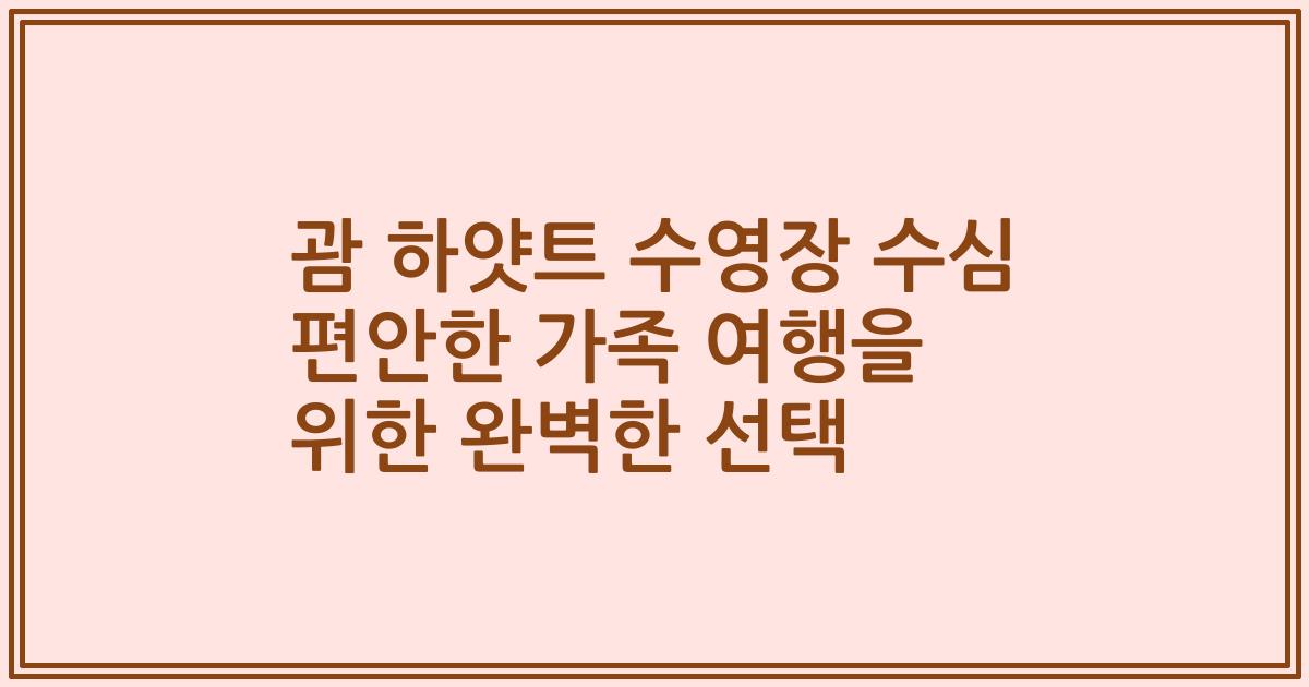 괌 하얏트 수영장 수심 편안한 가족 여행을 위한 완벽한 선택