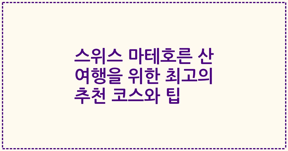 스위스 마테호른 산 여행을 위한 최고의 추천 코스와 팁