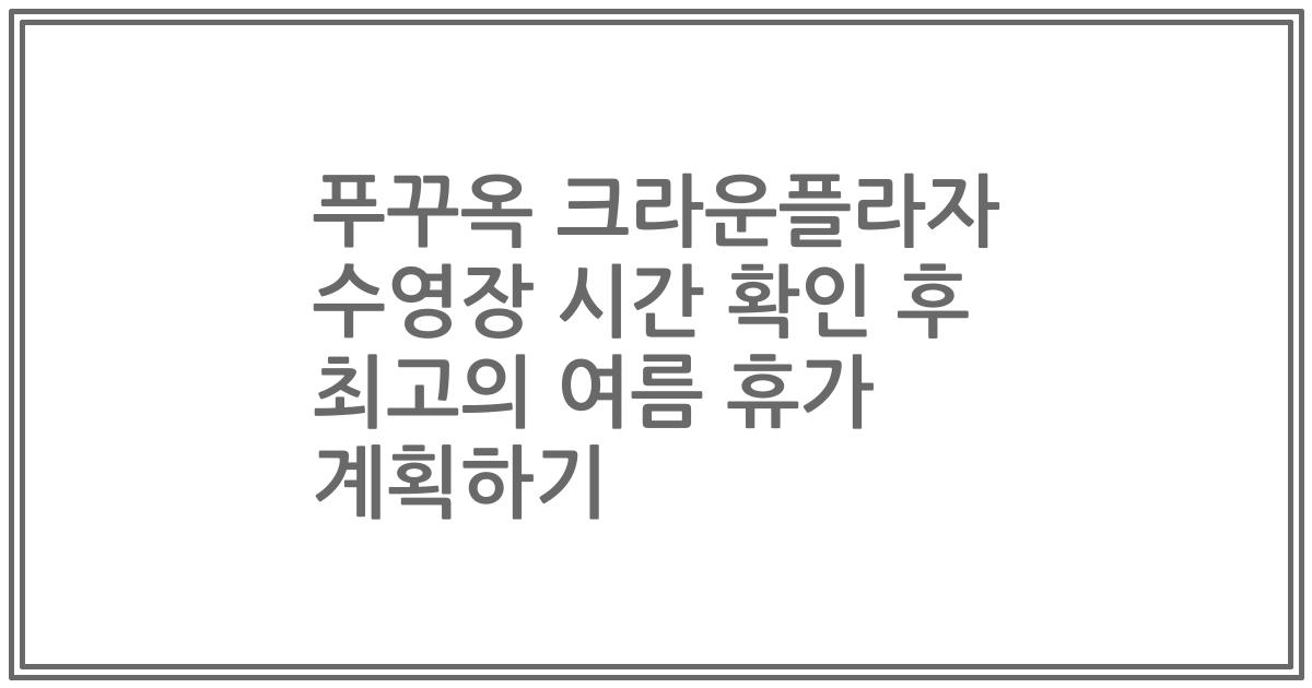 푸꾸옥 크라운플라자 수영장 시간 확인 후 최고의 여름 휴가 계획하기