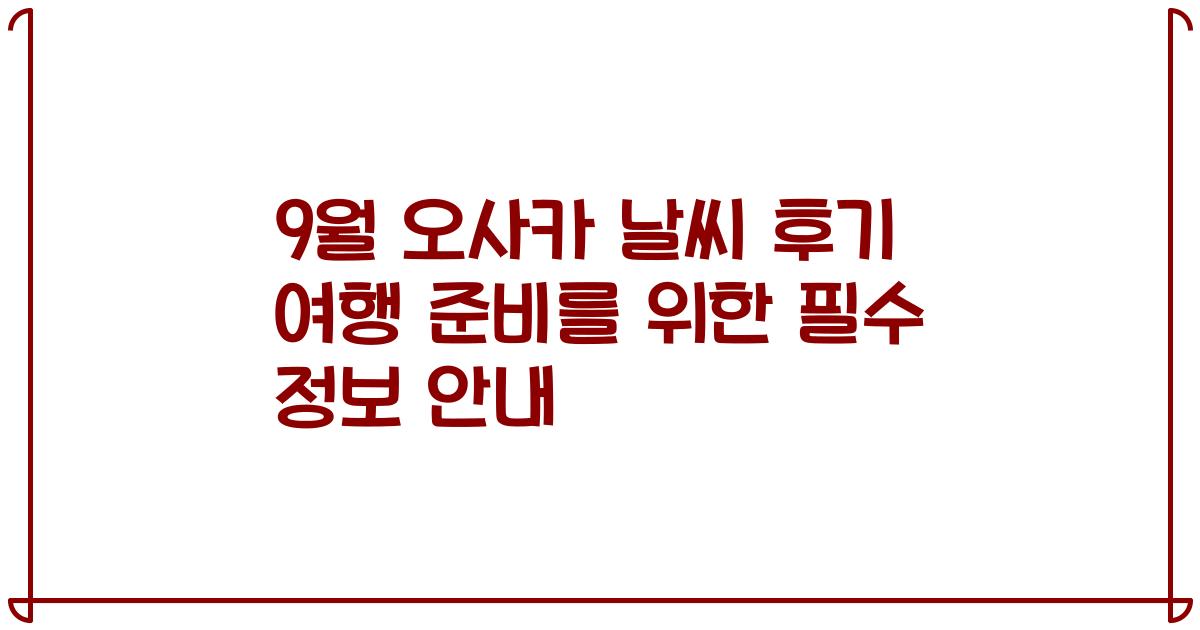 9월 오사카 날씨 후기 여행 준비를 위한 필수 정보 안내