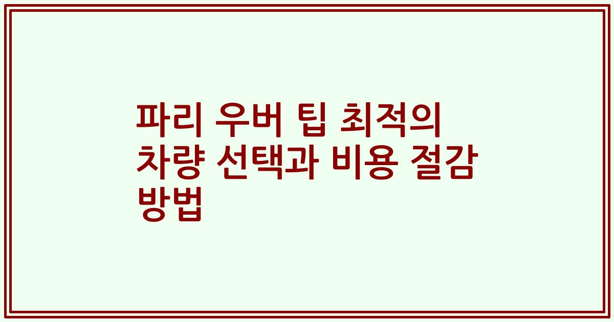 파리 우버 팁 최적의 차량 선택과 비용 절감 방법
