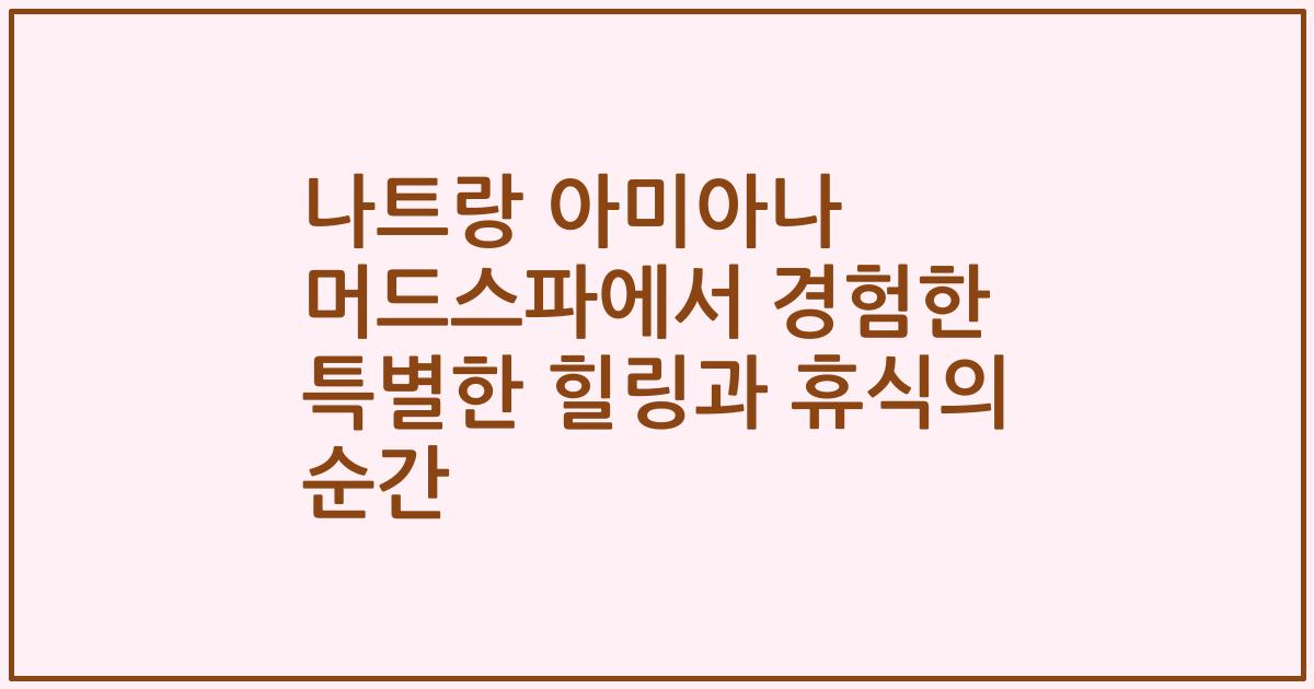 나트랑 아미아나 머드스파에서 경험한 특별한 힐링과 휴식의 순간