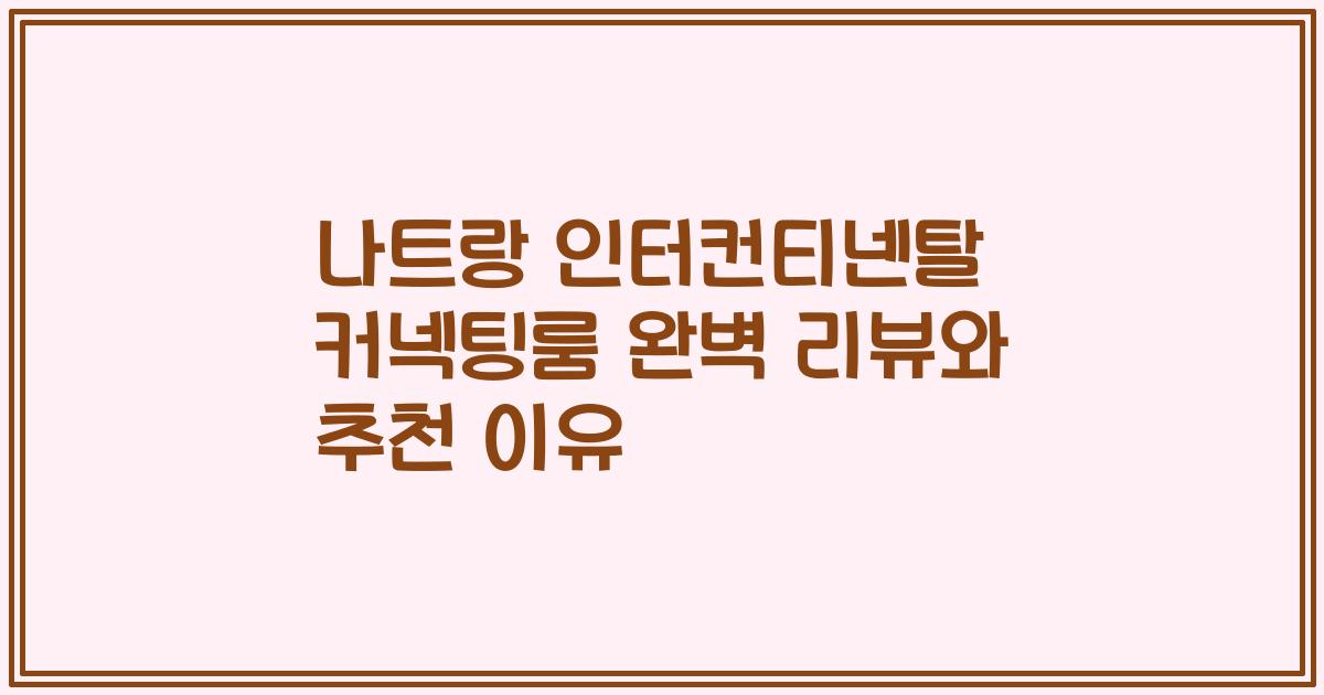 나트랑 인터컨티넨탈 커넥팅룸 완벽 리뷰와 추천 이유