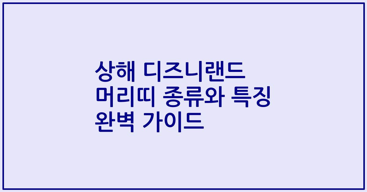 상해 디즈니랜드 머리띠 종류와 특징 완벽 가이드
