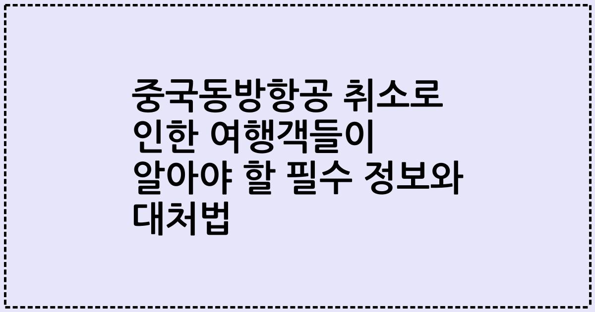 중국동방항공 취소로 인한 여행객들이 알아야 할 필수 정보와 대처법