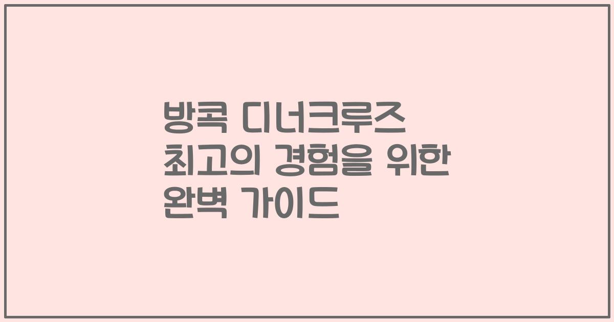 방콕 디너크루즈 최고의 경험을 위한 완벽 가이드