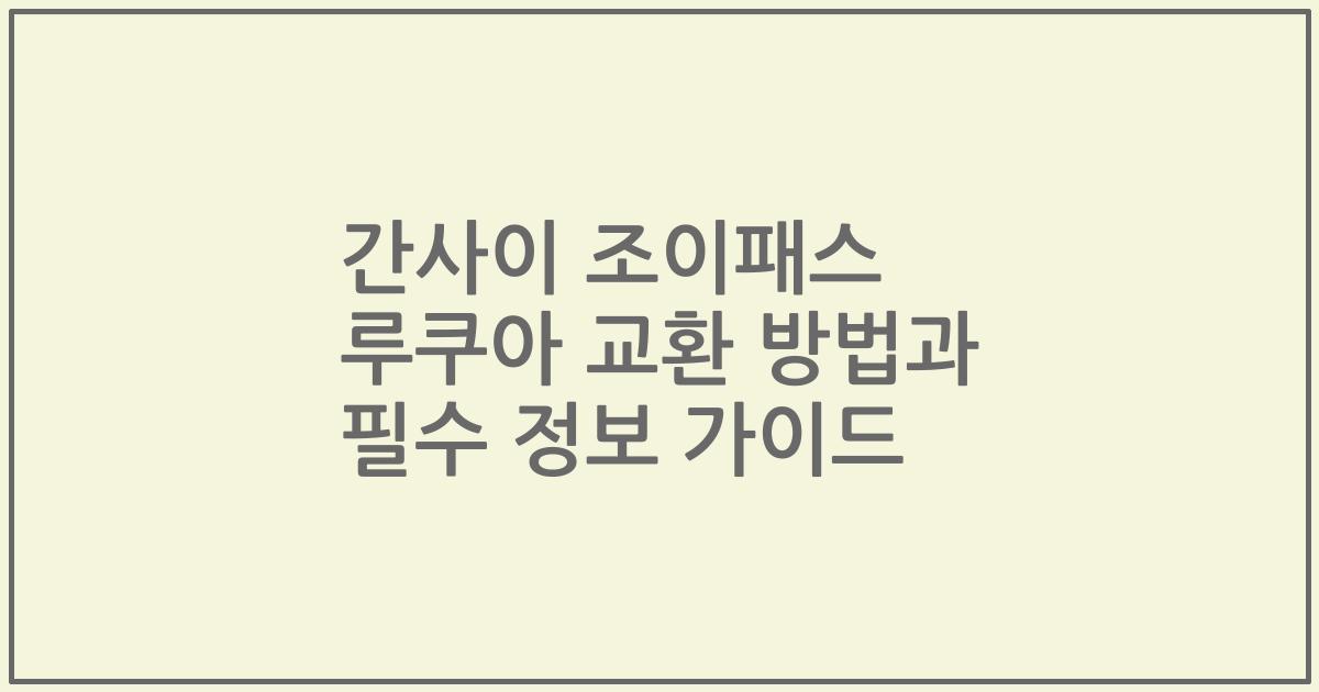 간사이 조이패스 루쿠아 교환 방법과 필수 정보 가이드