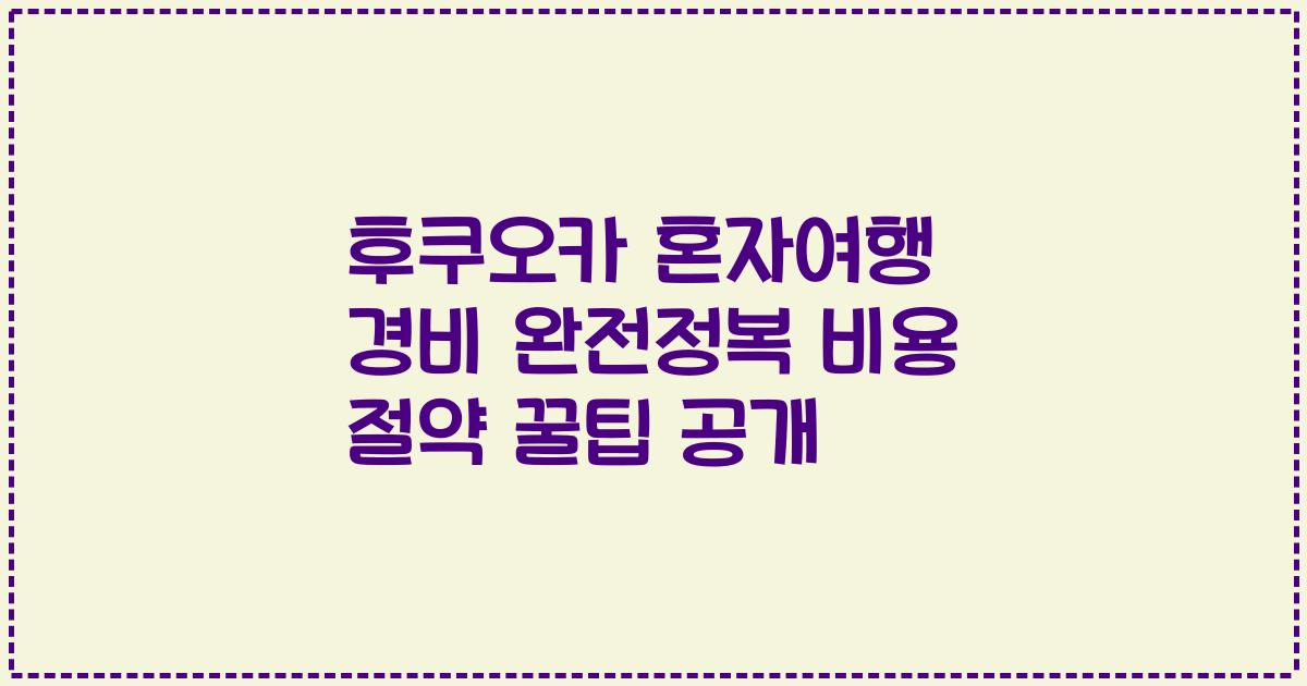 후쿠오카 혼자여행 경비 완전정복 비용 절약 꿀팁 공개