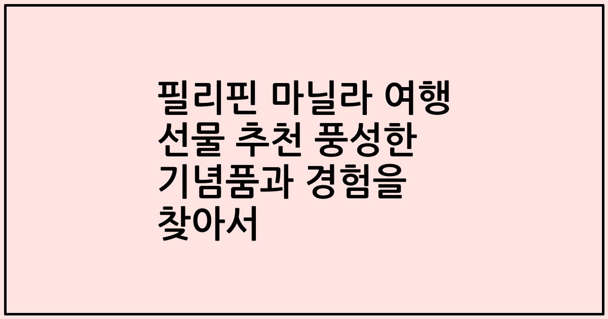 필리핀 마닐라 여행 선물 추천 풍성한 기념품과 경험을 찾아서