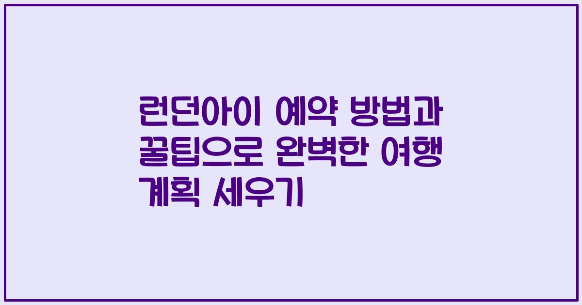 런던아이 예약 방법과 꿀팁으로 완벽한 여행 계획 세우기