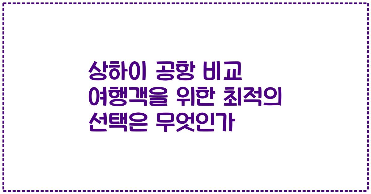 상하이 공항 비교 여행객을 위한 최적의 선택은 무엇인가