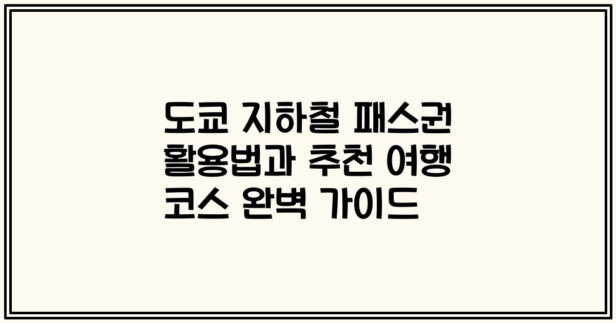 도쿄 지하철 패스권 활용법과 추천 여행 코스 완벽 가이드