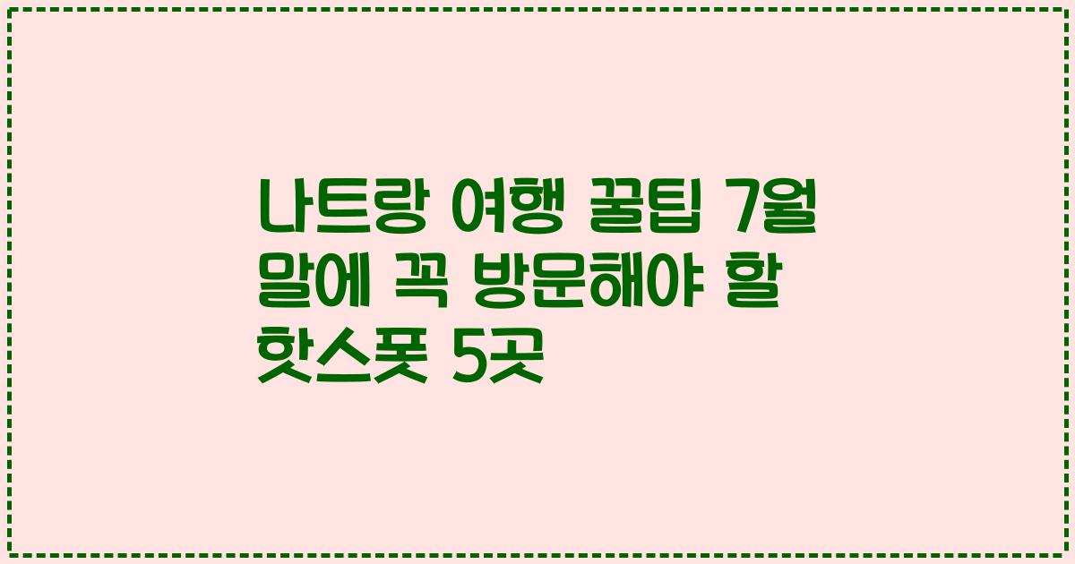 나트랑 여행 꿀팁 7월 말에 꼭 방문해야 할 핫스폿 5곳