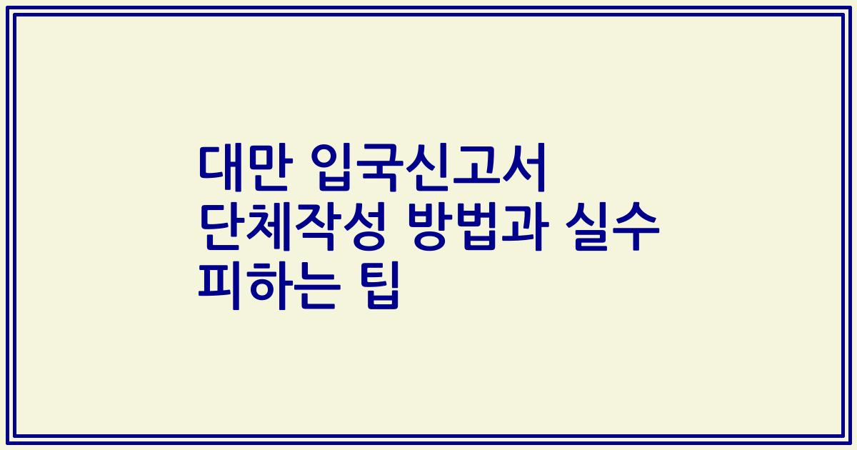 대만 입국신고서 단체작성 방법과 실수 피하는 팁