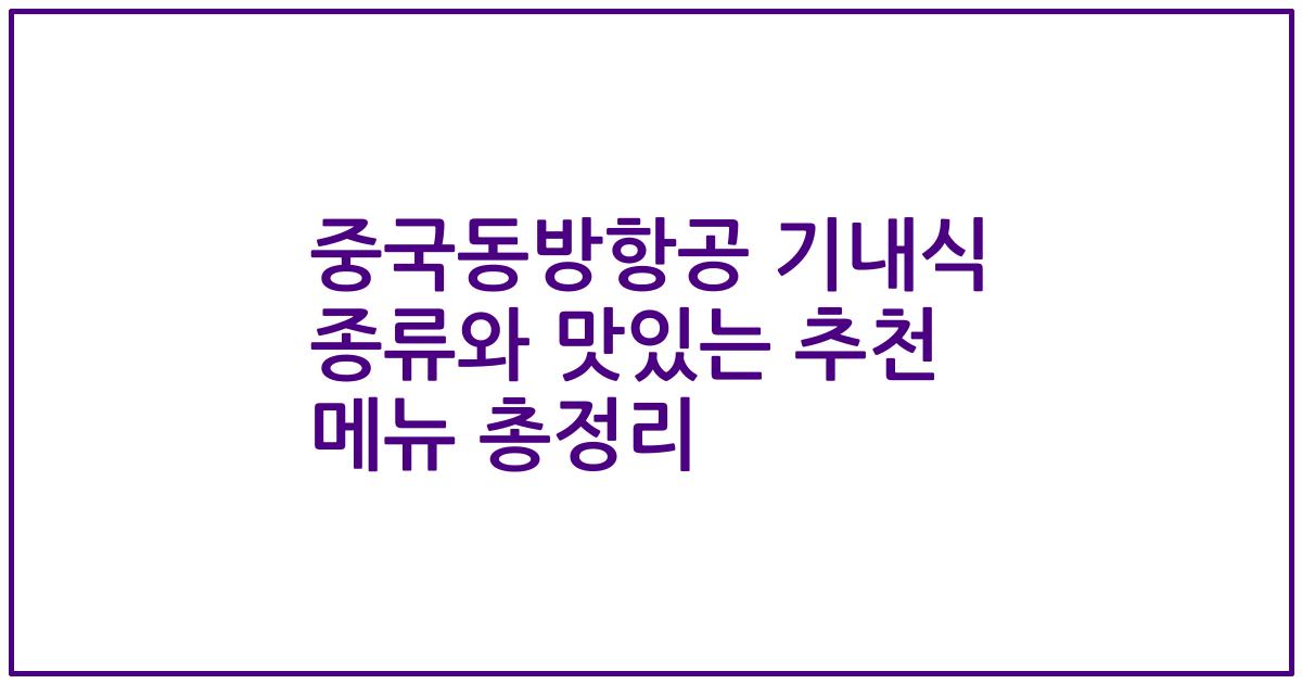 중국동방항공 기내식 종류와 맛있는 추천 메뉴 총정리