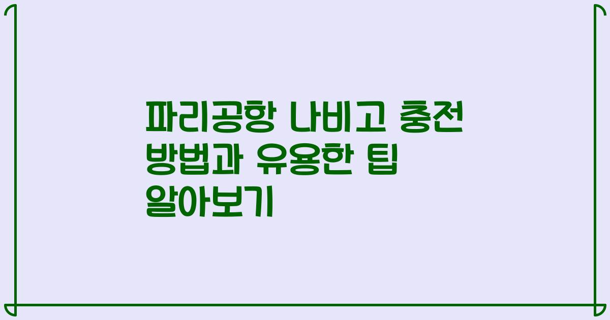 파리공항 나비고 충전 방법과 유용한 팁 알아보기