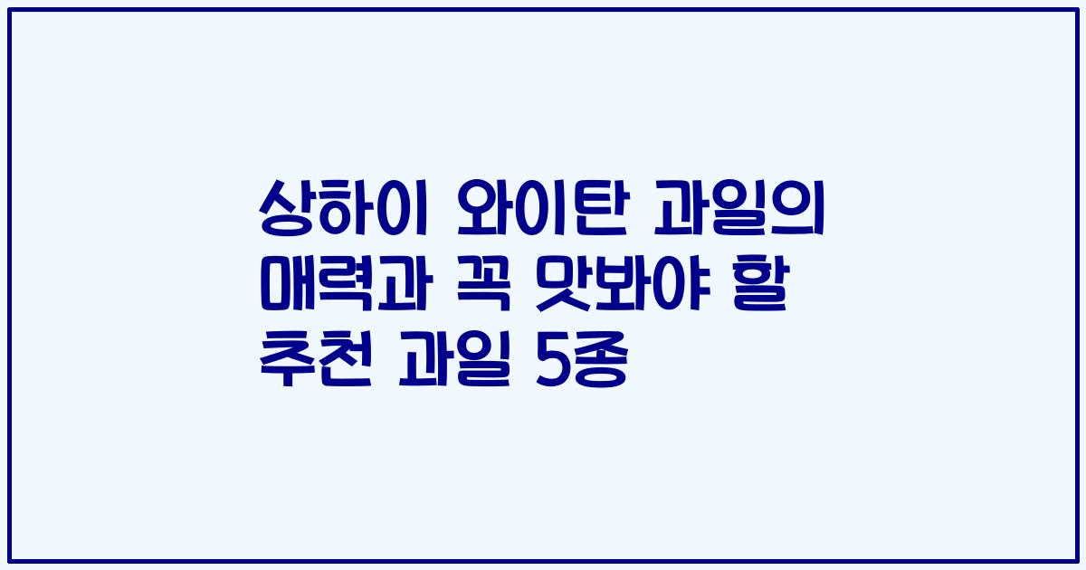 상하이 와이탄 과일의 매력과 꼭 맛봐야 할 추천 과일 5종