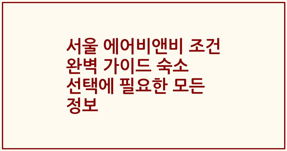 서울 에어비앤비 조건 완벽 가이드 숙소 선택에 필요한 모든 정보