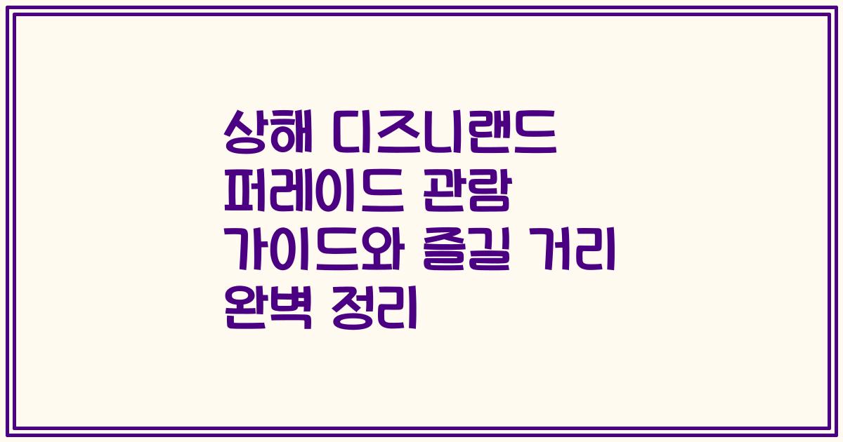 상해 디즈니랜드 퍼레이드 관람 가이드와 즐길 거리 완벽 정리