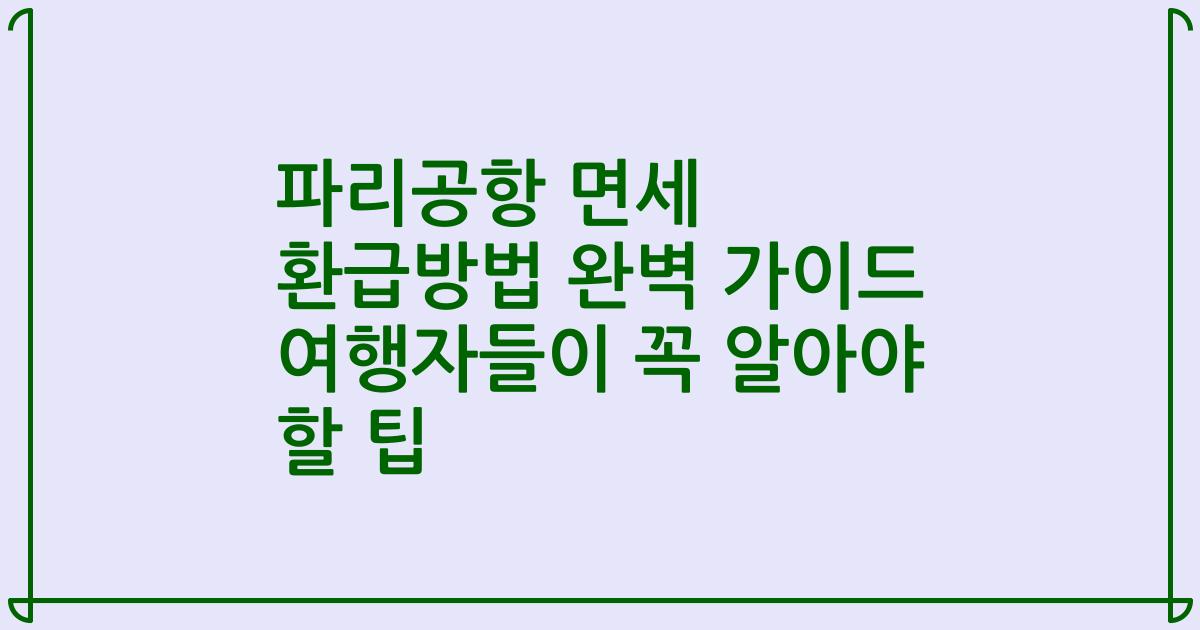 파리공항 면세 환급방법 완벽 가이드 여행자들이 꼭 알아야 할 팁