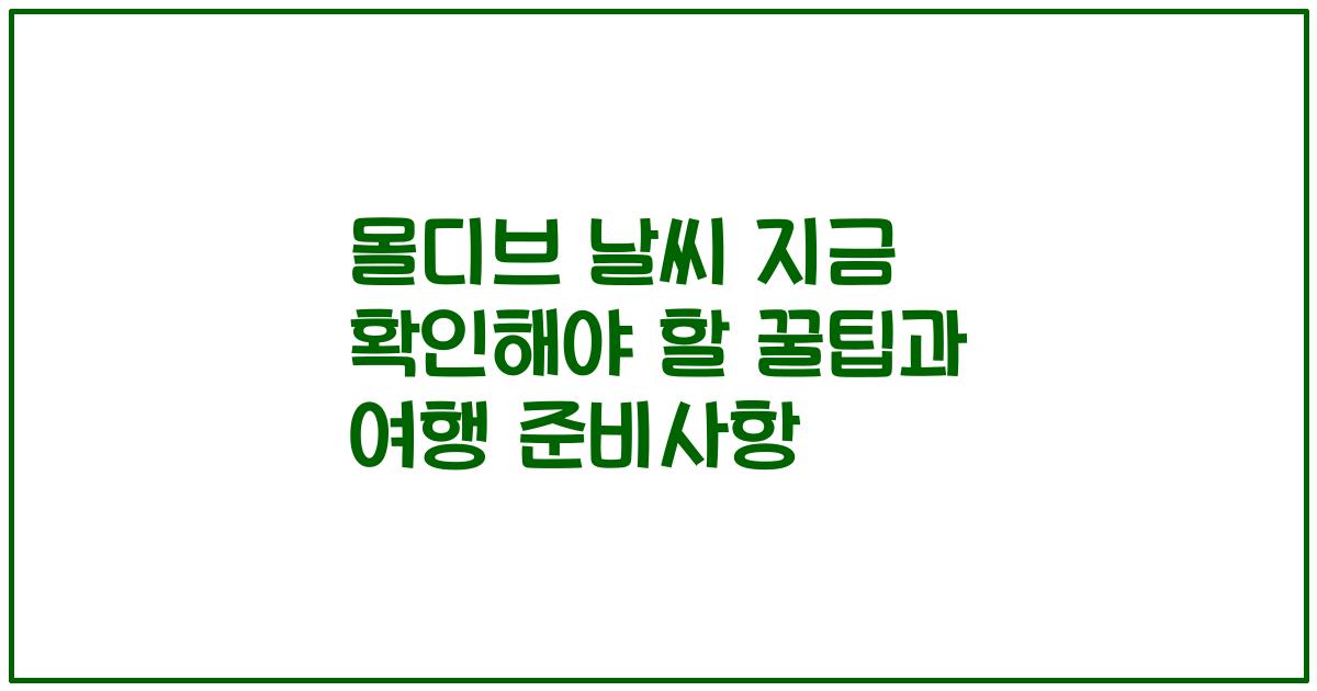 몰디브 날씨 지금 확인해야 할 꿀팁과 여행 준비사항