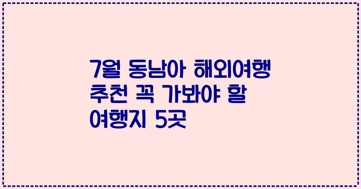 7월 동남아 해외여행 추천 꼭 가봐야 할 여행지 5곳