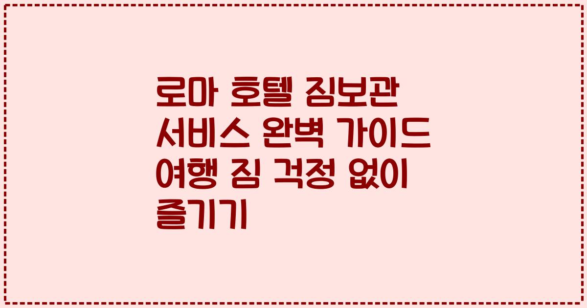 로마 호텔 짐보관 서비스 완벽 가이드 여행 짐 걱정 없이 즐기기