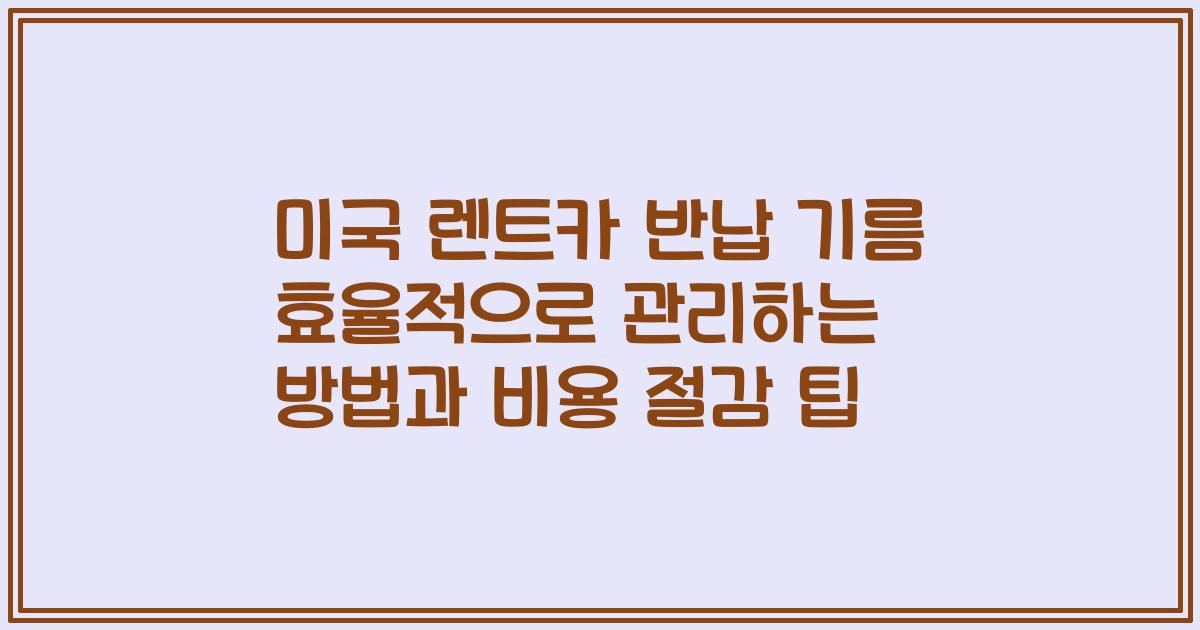 미국 렌트카 반납 기름 효율적으로 관리하는 방법과 비용 절감 팁