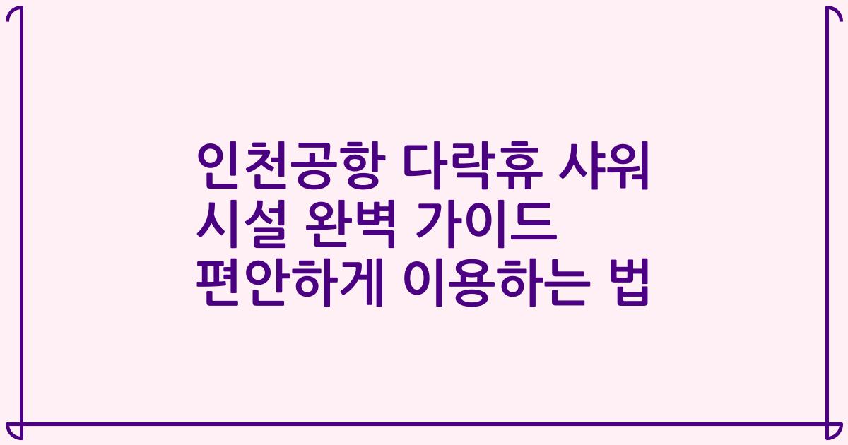 인천공항 다락휴 샤워 시설 완벽 가이드 편안하게 이용하는 법