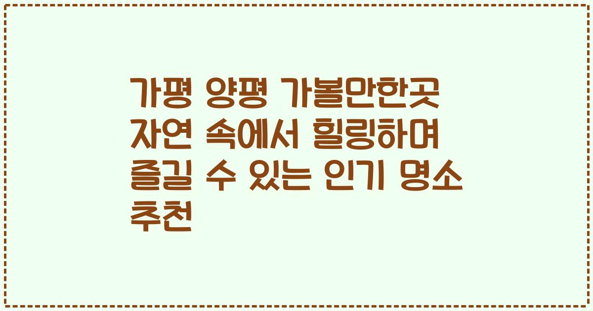 가평 양평 가볼만한곳 자연 속에서 힐링하며 즐길 수 있는 인기 명소 추천