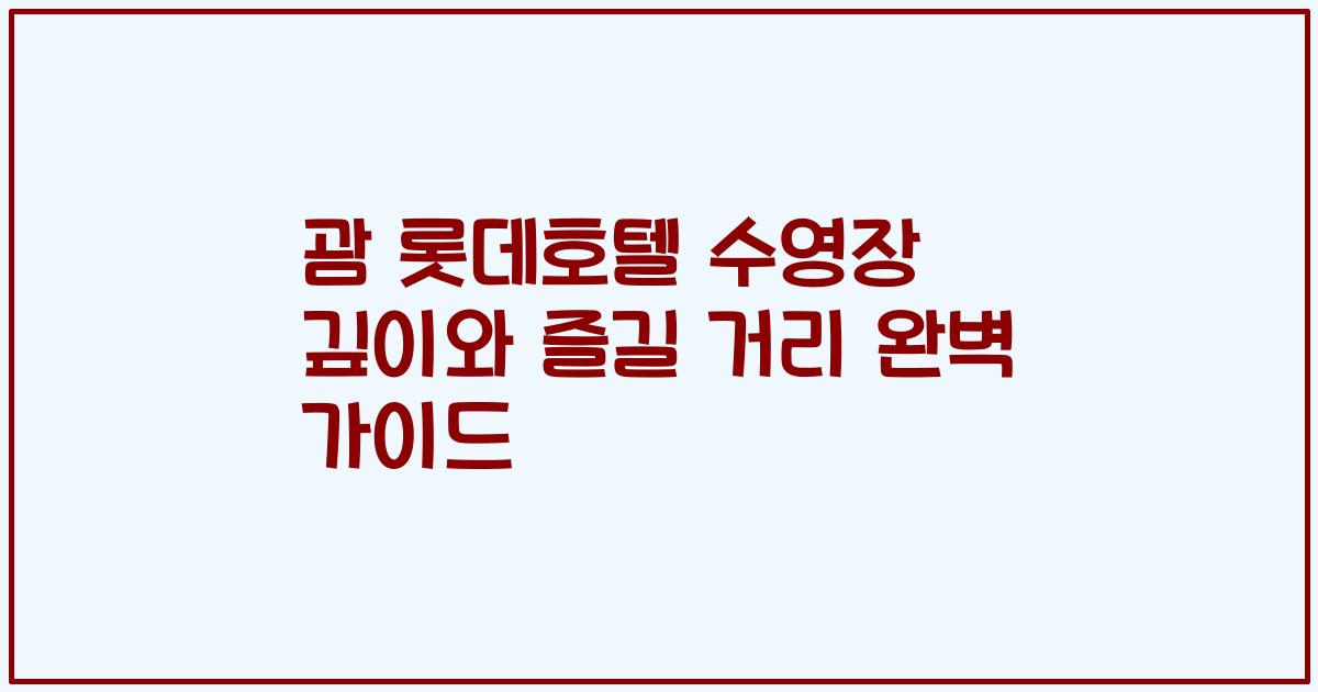 괌 롯데호텔 수영장 깊이와 즐길 거리 완벽 가이드