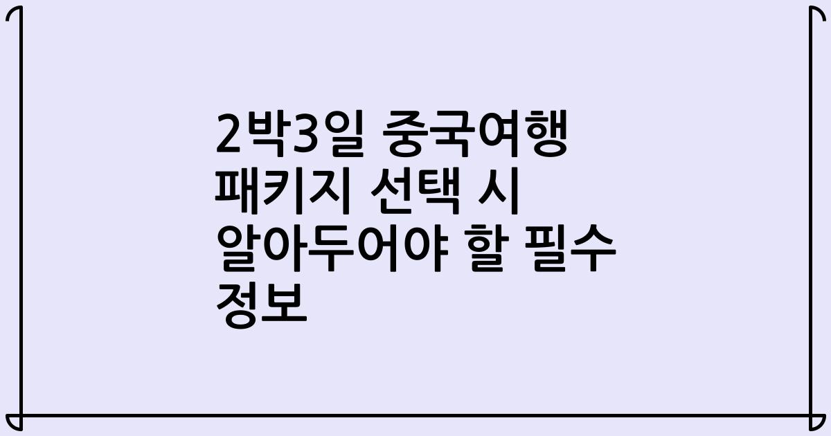 2박3일 중국여행 패키지 선택 시 알아두어야 할 필수 정보