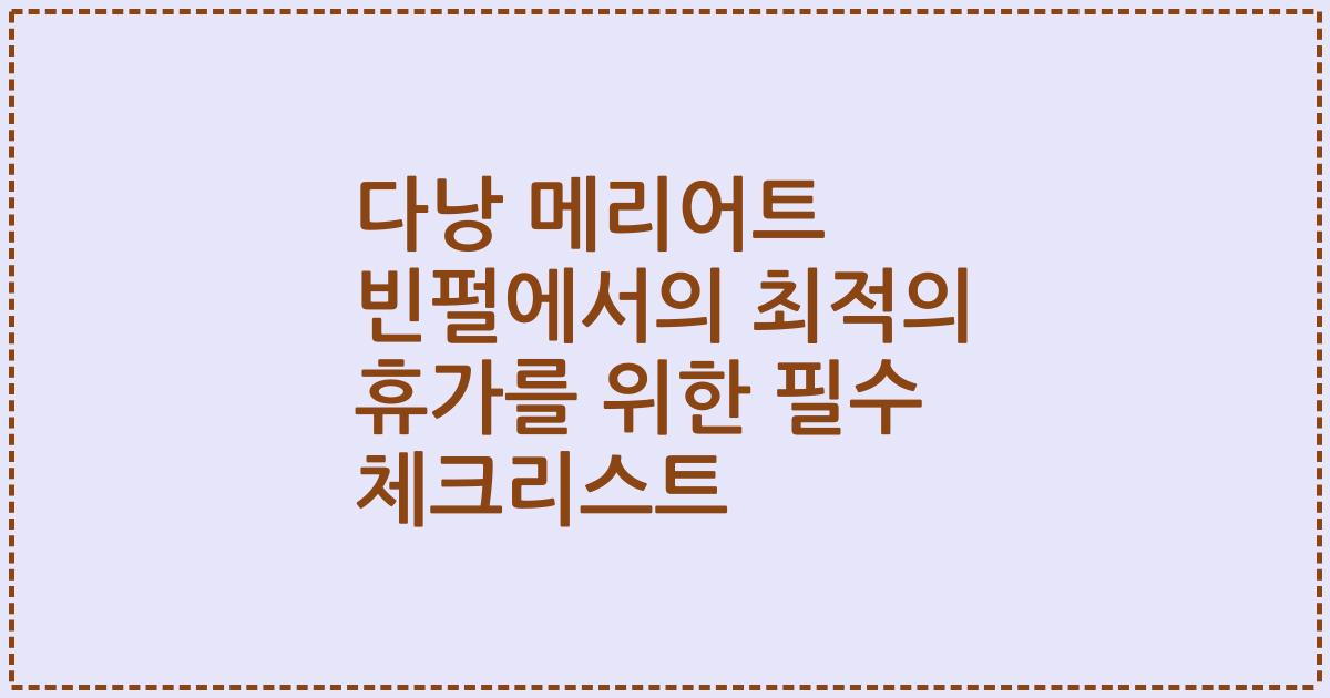 다낭 메리어트 빈펄에서의 최적의 휴가를 위한 필수 체크리스트