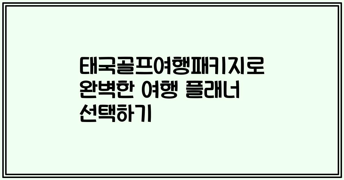 태국골프여행패키지로 완벽한 여행 플래너 선택하기
