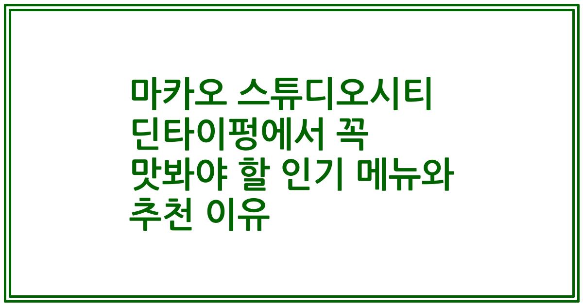 마카오 스튜디오시티 딘타이펑에서 꼭 맛봐야 할 인기 메뉴와 추천 이유